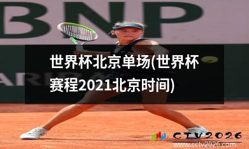 世界杯北京单场(世界杯赛程2021北京时间)