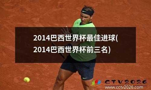 2014巴西世界杯最佳进球(2014巴西世界杯前三名)
