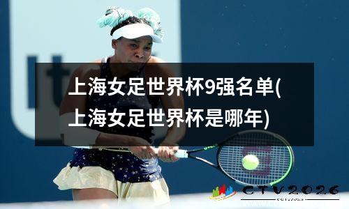 上海女足世界杯9强名单(上海女足世界杯是哪年)