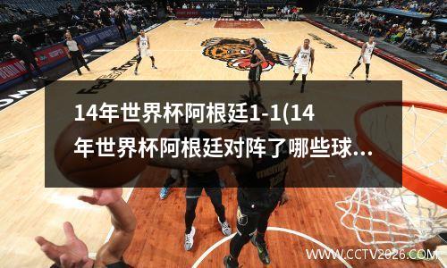 14年世界杯阿根廷1-1(14年世界杯阿根廷对阵了哪些球队)