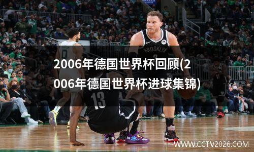 2006年德国世界杯回顾(2006年德国世界杯进球集锦)
