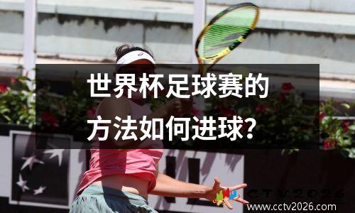 世界杯足球赛的方法如何进球？