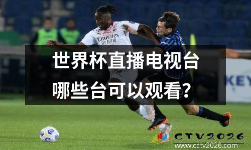 世界杯直播电视台哪些台可以观看？