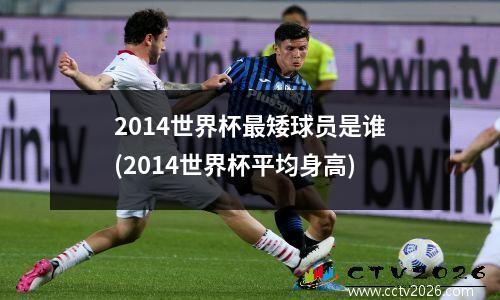 2014世界杯最矮球员是谁(2014世界杯平均身高)