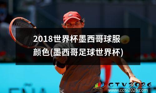 2018世界杯墨西哥球服颜色(墨西哥足球世界杯)