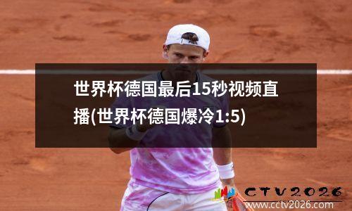 世界杯德国最后15秒视频直播(世界杯德国爆冷1:5)