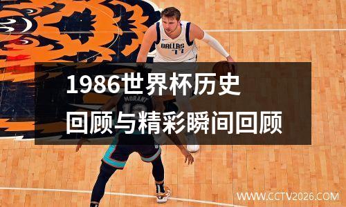 1986世界杯历史回顾与精彩瞬间回顾