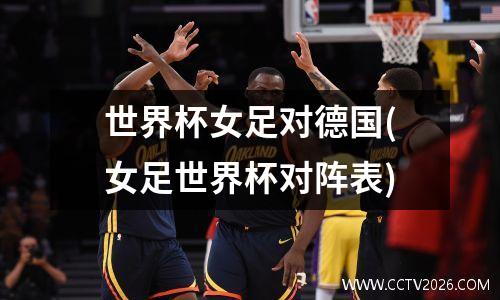 世界杯女足对德国(女足世界杯对阵表)