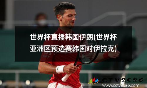 世界杯直播韩国伊朗(世界杯亚洲区预选赛韩国对伊拉克)