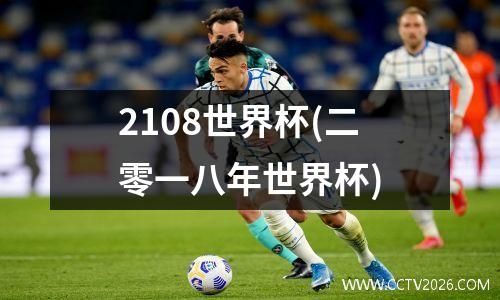2108世界杯(二零一八年世界杯)