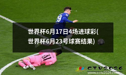 世界杯6月17日4场进球彩(世界杯6月23号球赛结果)