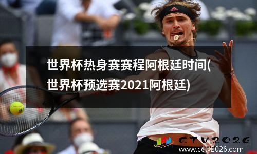世界杯热身赛赛程阿根廷时间(世界杯预选赛2021阿根廷)