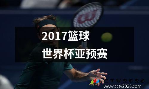 2017篮球世界杯亚预赛