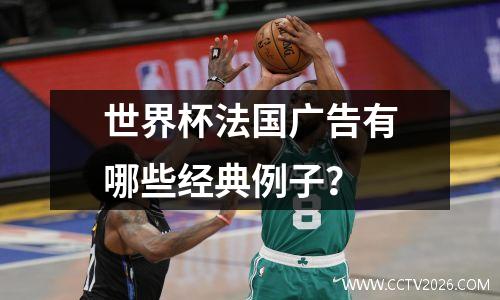 世界杯法国广告有哪些经典例子？
