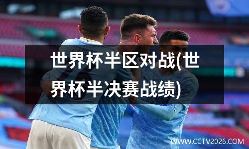 世界杯半区对战(世界杯半决赛战绩)