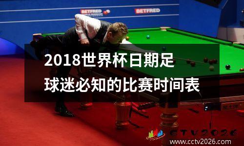 2018世界杯日期足球迷必知的比赛时间表