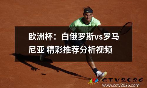欧洲杯：白俄罗斯vs罗马尼亚 精彩推荐分析视频