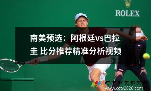 南美预选：阿根廷vs巴拉圭 比分推荐精准分析视频
