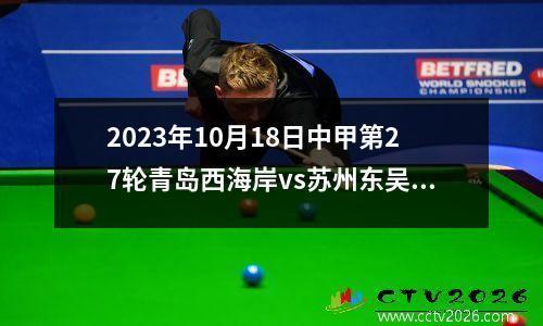 2023年10月18日中甲第27轮青岛西海岸vs苏州东吴在线直播