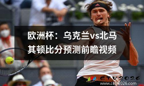 欧洲杯：乌克兰vs北马其顿比分预测前瞻视频