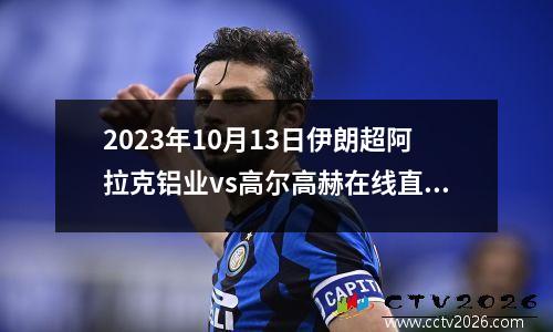 2023年10月13日伊朗超阿拉克铝业vs高尔高赫在线直播