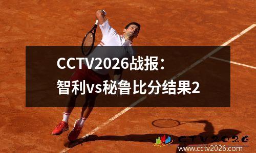 CCTV2026战报：智利vs秘鲁比分结果2