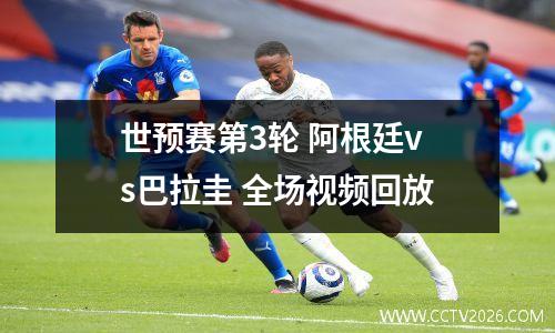世预赛第3轮 阿根廷vs巴拉圭 全场视频回放