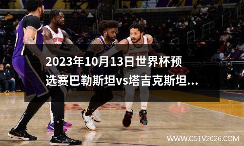 2023年10月13日世界杯预选赛巴勒斯坦vs塔吉克斯坦在线直播