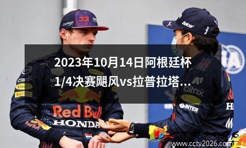 2023年10月14日阿根廷杯1/4决赛飓风vs拉普拉塔大学生在线直播