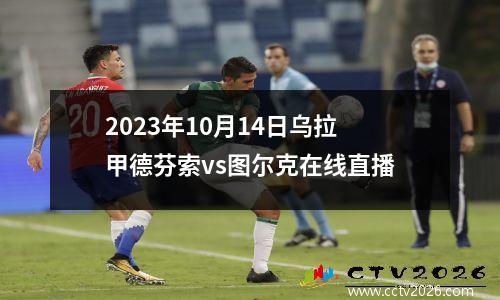2023年10月14日乌拉甲德芬索vs图尔克在线直播