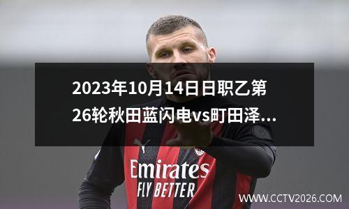 2023年10月14日日职乙第26轮秋田蓝闪电vs町田泽维亚在线直播