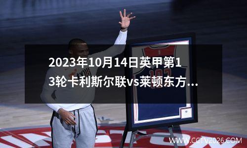 2023年10月14日英甲第13轮卡利斯尔联vs莱顿东方在线直播