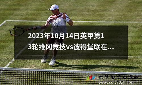 2023年10月14日英甲第13轮维冈竞技vs彼得堡联在线直播