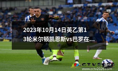 2023年10月14日英乙第13轮米尔顿凯恩斯vs巴罗在线直播