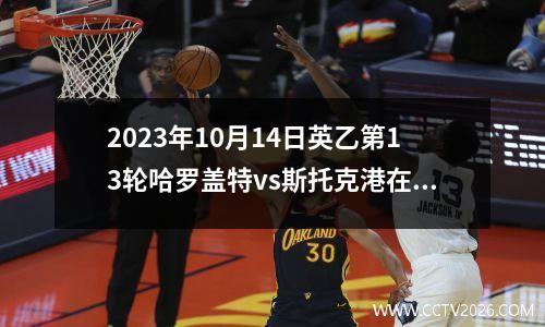 2023年10月14日英乙第13轮哈罗盖特vs斯托克港在线直播