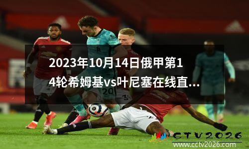 2023年10月14日俄甲第14轮希姆基vs叶尼塞在线直播