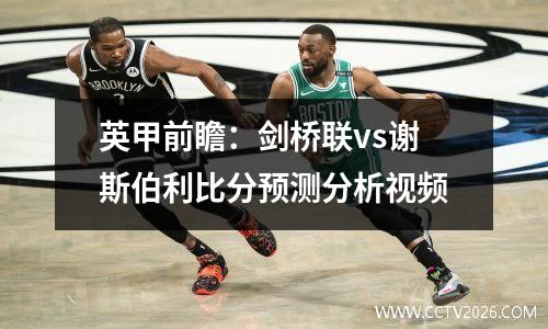 英甲前瞻：剑桥联vs谢斯伯利比分预测分析视频