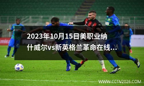 2023年10月15日美职业纳什威尔vs新英格兰革命在线直播