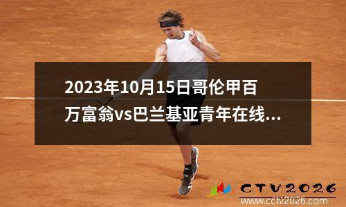 2023年10月15日哥伦甲百万富翁vs巴兰基亚青年在线直播