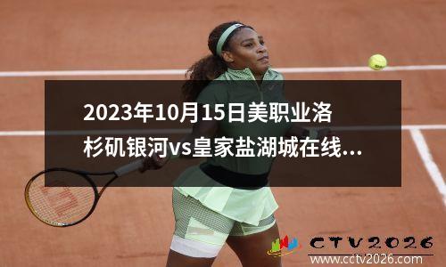 2023年10月15日美职业洛杉矶银河vs皇家盐湖城在线直播