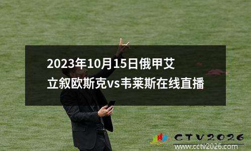 2023年10月15日俄甲艾立叙欧斯克vs韦莱斯在线直播
