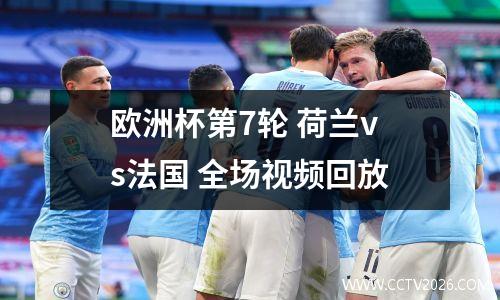 欧洲杯第7轮 荷兰vs法国 全场视频回放