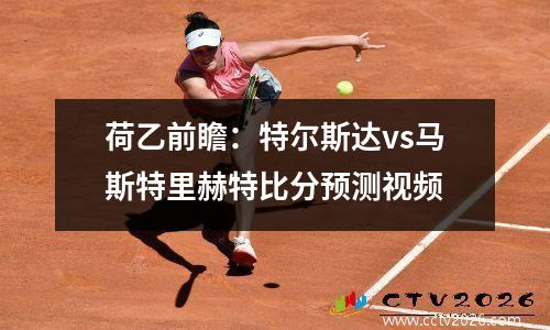 荷乙前瞻：特尔斯达vs马斯特里赫特比分预测视频
