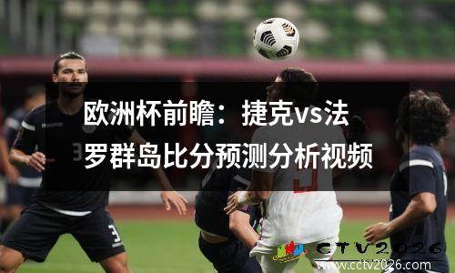 欧洲杯前瞻：捷克vs法罗群岛比分预测分析视频