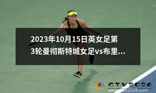 2023年10月15日英女足第3轮曼彻斯特城女足vs布里斯托学院女足在线直播