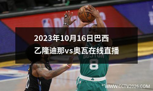2023年10月16日巴西乙隆迪那vs奥瓦在线直播
