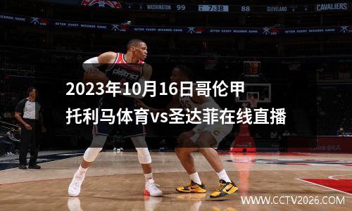2023年10月16日哥伦甲托利马体育vs圣达菲在线直播