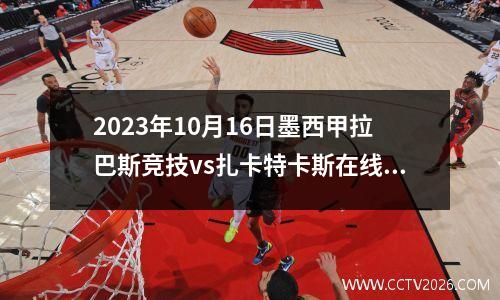 2023年10月16日墨西甲拉巴斯竞技vs扎卡特卡斯在线直播