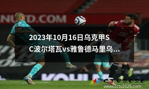2023年10月16日乌克甲SC波尔塔瓦vs雅鲁德马里乌波尔在线直播