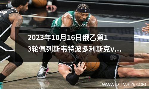 2023年10月16日俄乙第13轮佩列斯韦特波多利斯克vs卡希梅基B队在线直播